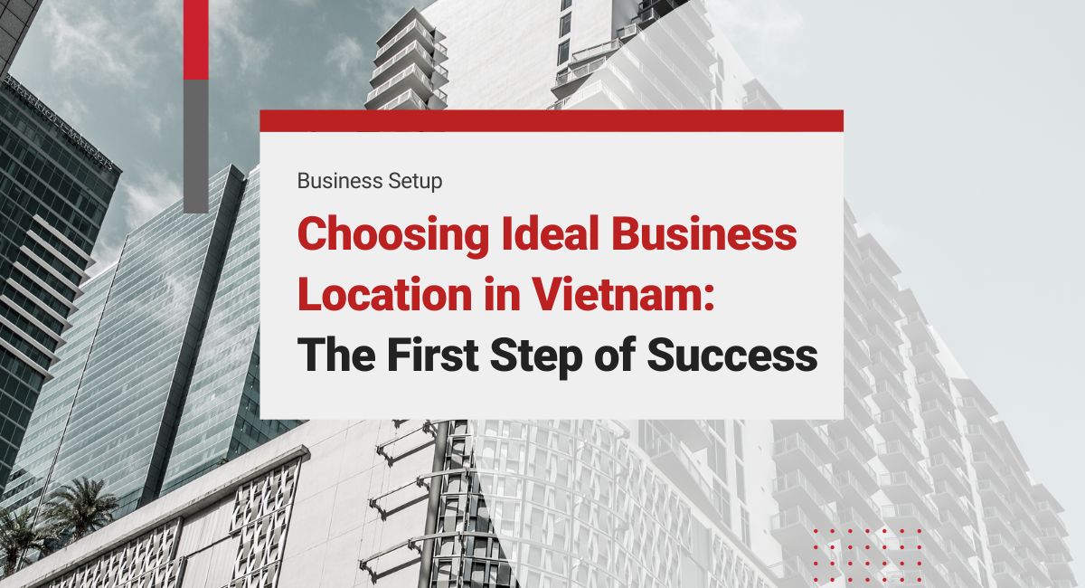Choosing the Ideal Business Location in Vietnam: The First Step of Success