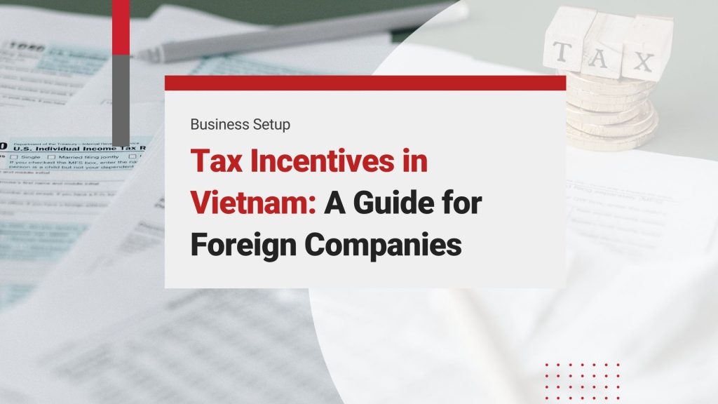 Maximize Benefits: A Complete 2025 Guide to Tax Incentives in Vietnam for Foreign Companies