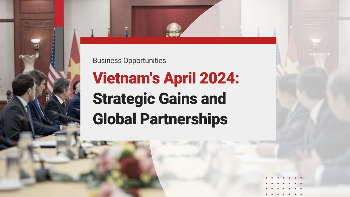 Vietnam Economic Growth and April 2024 Investment Developments: Strategic Gains and Global Partnerships